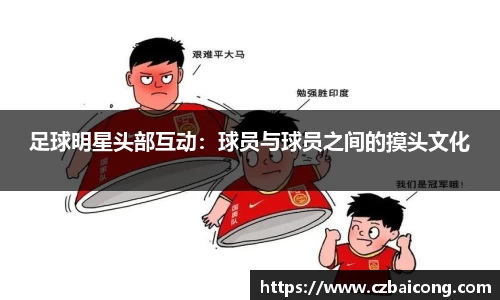 足球明星头部互动：球员与球员之间的摸头文化